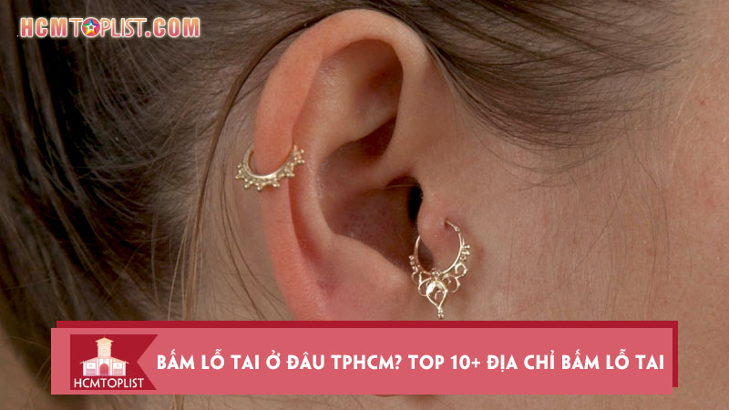 Bấm lỗ tai ở đâu TPHCM? Top 10+ địa chỉ bấm lỗ tai, xỏ khuyên đẹp