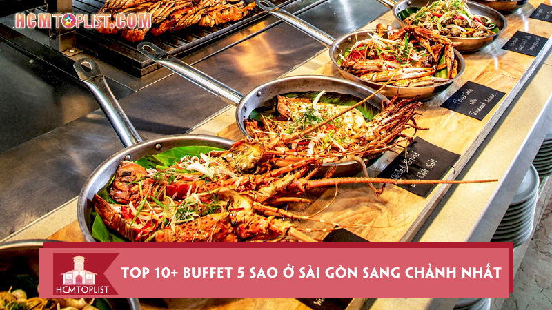 Khám phá ngay Top 10+ buffet 5 sao ở Sài Gòn sang chảnh nhất