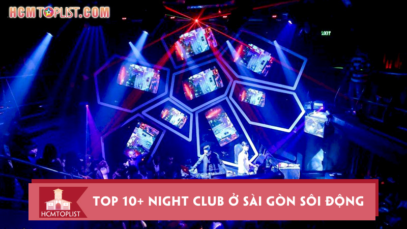 Top 10+ night club ở Sài Gòn sôi động và náo nhiệt 